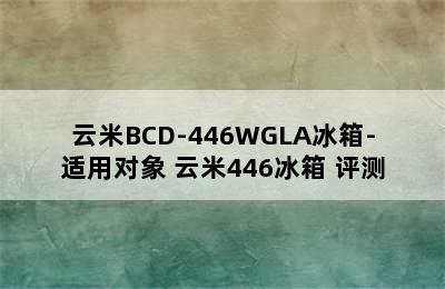 云米BCD-446WGLA冰箱-适用对象 云米446冰箱 评测